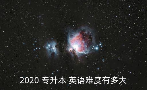 2020 專(zhuān)升本 英語(yǔ)難度有多大