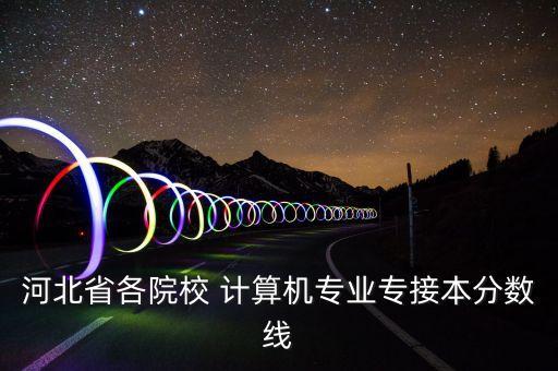 河北省各院校 計(jì)算機(jī)專業(yè)專接本分?jǐn)?shù)線