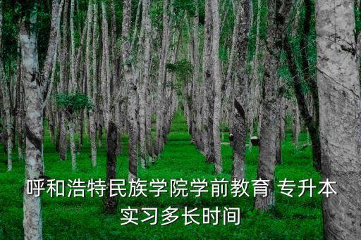  呼和浩特民族學(xué)院學(xué)前教育 專升本實習(xí)多長時間