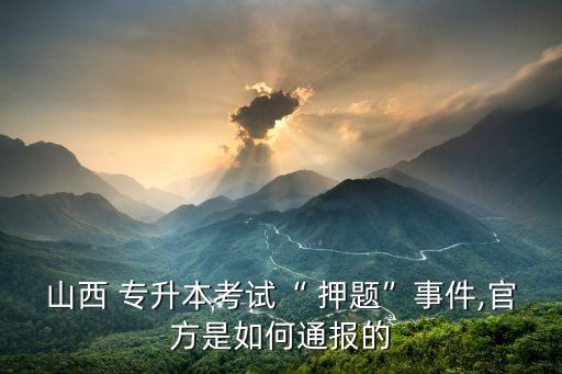 山西 專(zhuān)升本考試“ 押題”事件,官方是如何通報(bào)的