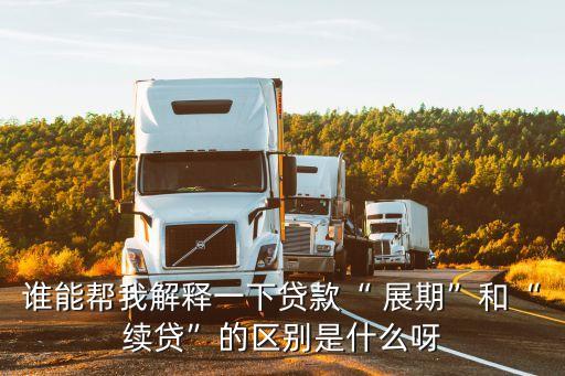 誰(shuí)能幫我解釋一下貸款“ 展期”和“續(xù)貸”的區(qū)別是什么呀
