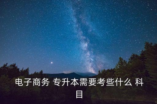  電子商務 專升本需要考些什么 科目