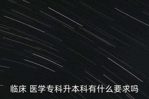 臨床 醫(yī)學(xué)專科升本科有什么要求嗎