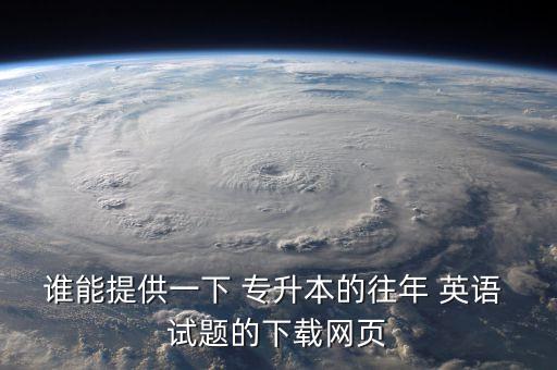 誰能提供一下 專升本的往年 英語 試題的下載網頁