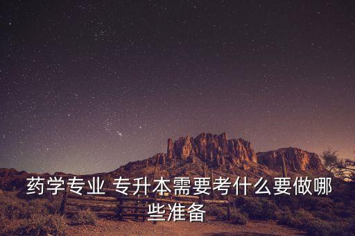  藥學(xué)專業(yè) 專升本需要考什么要做哪些準備