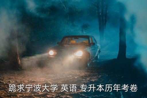 跪求寧波大學 英語 專升本歷年考卷