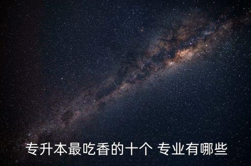 男生專升本什么專業(yè)好,專升本哪個(gè)專業(yè)比較容易通過(guò)