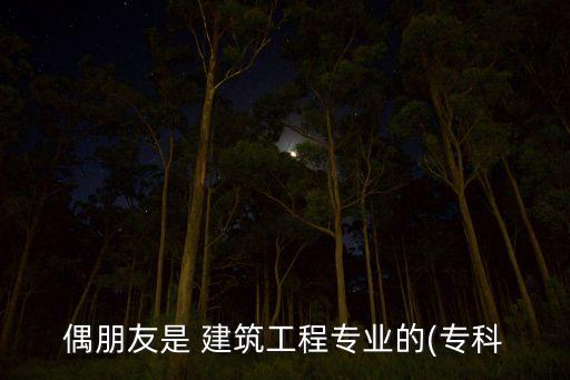 偶朋友是 建筑工程專業(yè)的(?？? class=