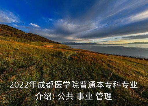 2022年成都醫(yī)學(xué)院普通本?？茖I(yè)介紹: 公共 事業(yè) 管理