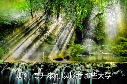  浙江 專(zhuān)升本可以報(bào)考哪些大學(xué)