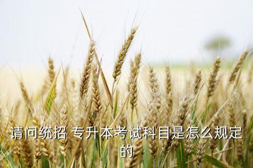 請(qǐng)問(wèn)統(tǒng)招 專升本考試科目是怎么規(guī)定的