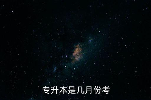  專(zhuān)升本是幾月份考