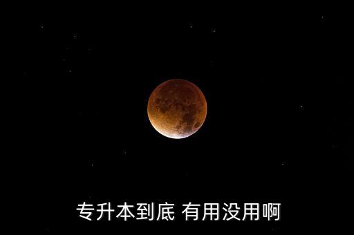  專(zhuān)升本到底 有用沒(méi)用啊