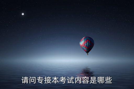 請(qǐng)問(wèn)專接本考試內(nèi)容是哪些