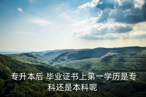  專升本后 畢業(yè)證書上第一學(xué)歷是?？七€是本科呢