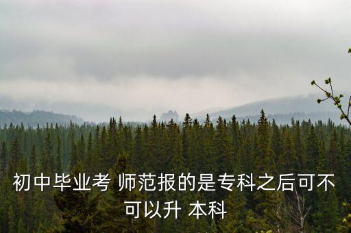 初中畢業(yè)考 師范報(bào)的是?？浦罂刹豢梢陨?本科