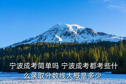  寧波成考簡單嗎 寧波成考都考些什么錄取分數(shù)線大概是多少