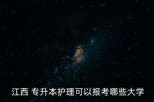  江西 專升本護(hù)理可以報(bào)考哪些大學(xué)