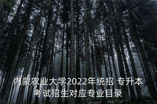 內蒙農業(yè)大學2022年統(tǒng)招 專升本考試招生對應專業(yè)目錄