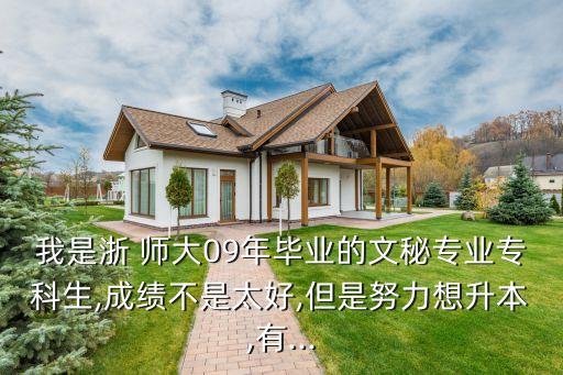 我是浙 師大09年畢業(yè)的文秘專業(yè)專科生,成績不是太好,但是努力想升本,有...