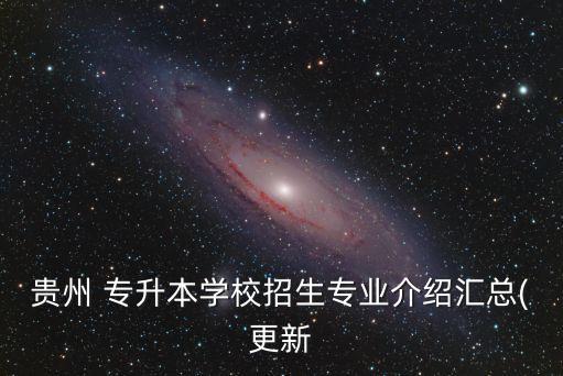 貴州 專升本學校招生專業(yè)介紹匯總(更新