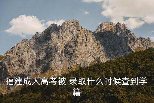 福建成人高考被 錄取什么時候查到學籍