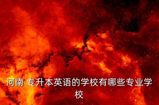 河南 專升本英語的學校有哪些專業(yè)學校