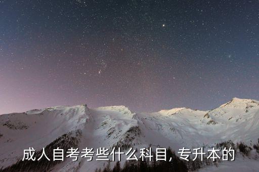 成人自考考些什么科目, 專(zhuān)升本的
