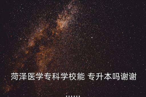 菏澤醫(yī)專專升本分數(shù),山東醫(yī)專和菏澤醫(yī)專專升本率哪個高