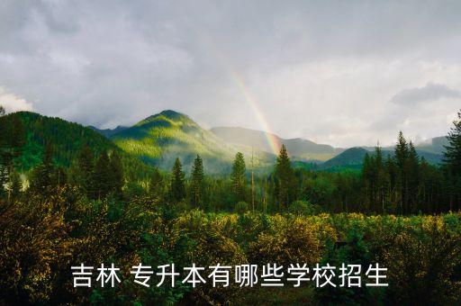吉林 專升本有哪些學校招生