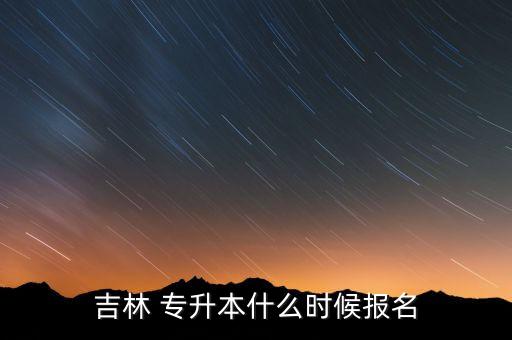 吉林 專升本什么時(shí)候報(bào)名