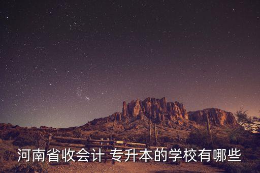 河南省收會計(jì) 專升本的學(xué)校有哪些