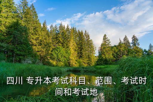 四川 專升本考試科目、范圍、考試時間和考試地