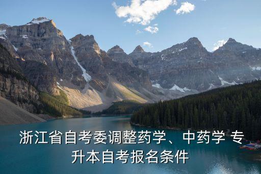  浙江省自考委調(diào)整藥學(xué)、中藥學(xué) 專升本自考報(bào)名條件