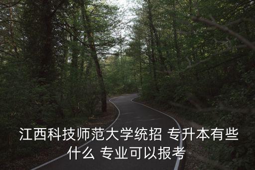  江西科技師范大學(xué)統(tǒng)招 專升本有些什么 專業(yè)可以報(bào)考