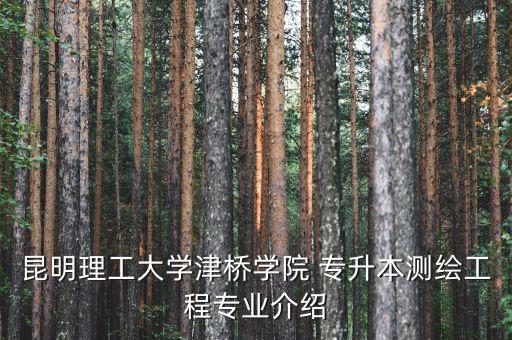 昆明理工大學(xué)津橋?qū)W院 專升本測繪工程專業(yè)介紹
