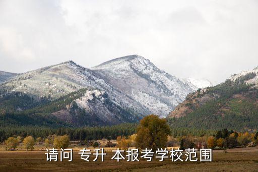 請(qǐng)問(wèn) 專升 本報(bào)考學(xué)校范圍