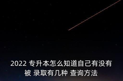 2022 專升本怎么知道自己有沒(méi)有被 錄取有幾種 查詢方法