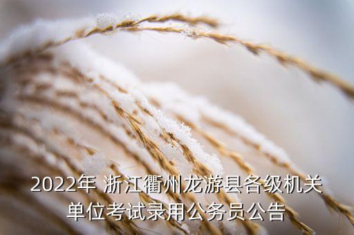 2022年 浙江衢州龍游縣各級機關(guān)單位考試錄用公務(wù)員公告