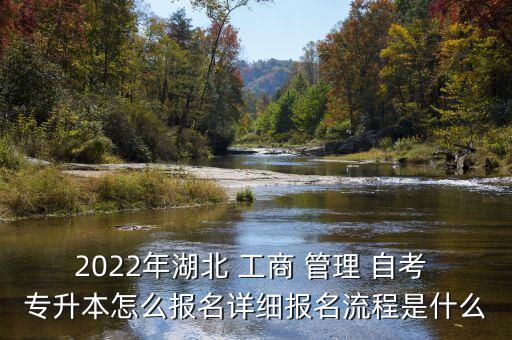 2022年湖北 工商 管理 自考 專升本怎么報名詳細報名流程是什么