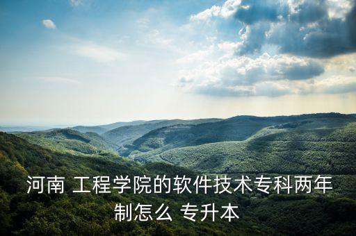  河南 工程學(xué)院的軟件技術(shù)?？苾赡曛圃趺?專升本