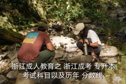  浙江成人教育之 浙江成考 專(zhuān)升本考試科目以及歷年 分?jǐn)?shù)線