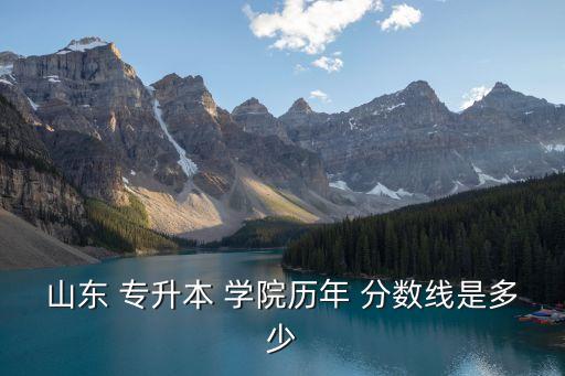山東 專升本 學院歷年 分數(shù)線是多少