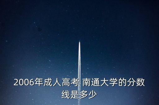 2006年成人高考 南通大學的分數(shù)線是多少