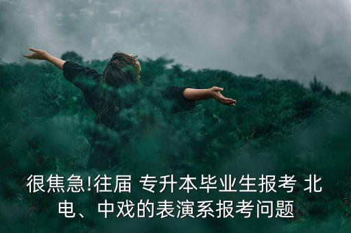 很焦急!往屆 專升本畢業(yè)生報考 北電、中戲的表演系報考問題
