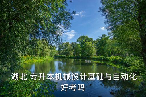 .湖北 專(zhuān)升本機(jī)械設(shè)計(jì)基礎(chǔ)與自動(dòng)化好考嗎