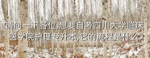 請問一下各位,想要自考四川大學(xué)臨床醫(yī)學(xué)院護(hù)理專升本,它的流程是什么...