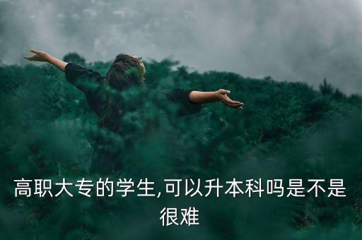 高職大專的學(xué)生,可以升本科嗎是不是很難