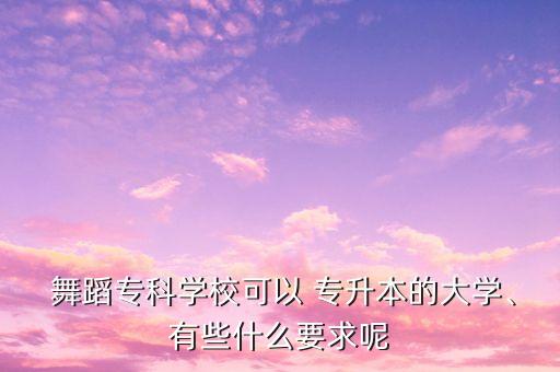  舞蹈專科學(xué)?？梢?專升本的大學(xué)、有些什么要求呢