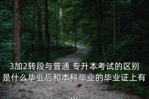 3加2轉(zhuǎn)段與普通 專(zhuān)升本考試的區(qū)別是什么畢業(yè)后和本科畢業(yè)的畢業(yè)證上有...